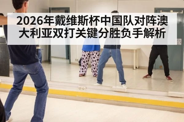 2026年戴维斯杯中国队对阵澳大利亚双打关键分胜负手解析